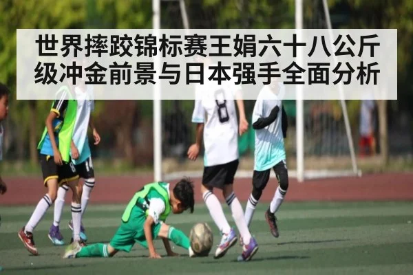 世界摔跤锦标赛王娟六十八公斤级冲金前景与日本强手全面分析