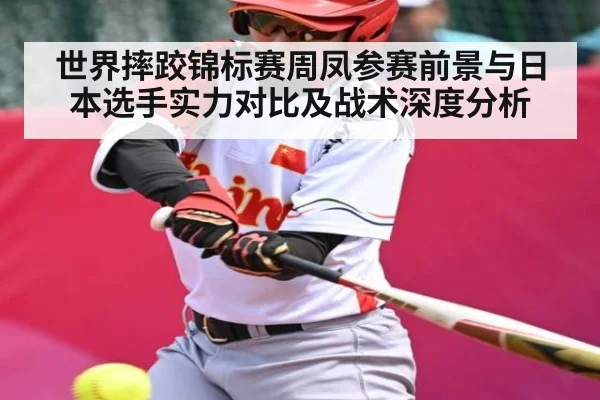 世界摔跤锦标赛周凤参赛前景与日本选手实力对比及战术深度分析