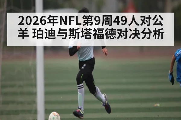 2026年NFL第9周49人对公羊 珀迪与斯塔福德对决分析
